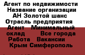 Агент по недвижимости › Название организации ­ АН Золотой шанс › Отрасль предприятия ­ Агент › Минимальный оклад ­ 1 - Все города Работа » Вакансии   . Крым,Симферополь